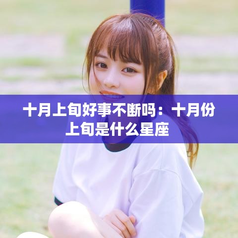 十月上旬好事不断吗：十月份上旬是什么星座 
