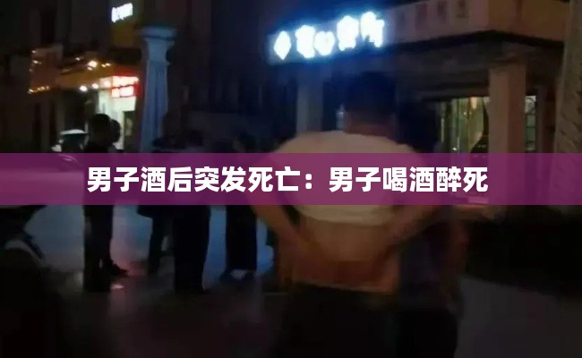 男子酒后突发死亡：男子喝酒醉死 