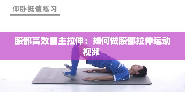 腰部高效自主拉伸：如何做腰部拉伸运动视频 