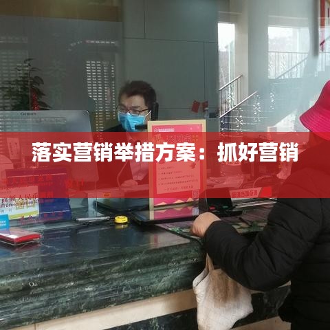 落实营销举措方案：抓好营销 