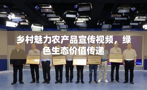 乡村魅力农产品宣传视频，绿色生态价值传递