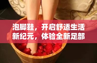 泡脚鞋，开启舒适生活新纪元，体验全新足部养生之道