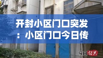 开封小区门口突发：小区门口今日传疯视频 