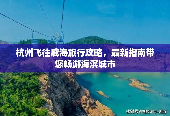 杭州飞往威海旅行攻略，最新指南带您畅游海滨城市