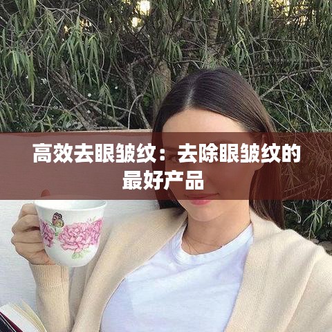 高效去眼皱纹：去除眼皱纹的最好产品 