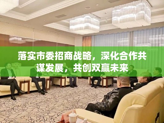 落实市委招商战略，深化合作共谋发展，共创双赢未来