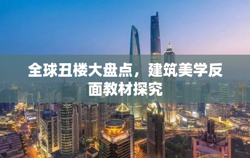全球丑楼大盘点，建筑美学反面教材探究