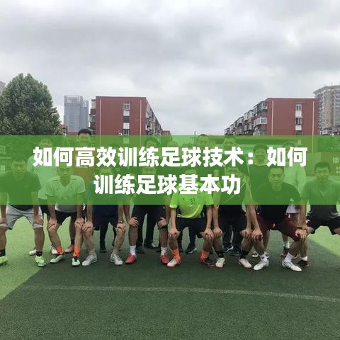 如何高效训练足球技术：如何训练足球基本功 
