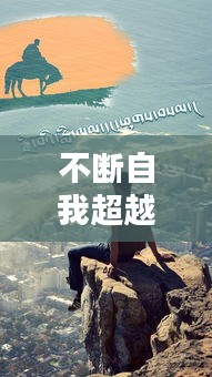 不断自我超越的人，超越自我，挑战极限，成就非凡人生