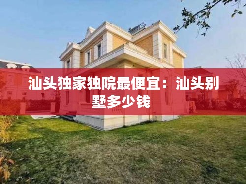 汕头独家独院最便宜：汕头别墅多少钱 