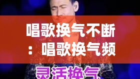 唱歌换气不断：唱歌换气频繁 