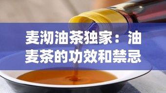 麦沏油茶独家：油麦茶的功效和禁忌 