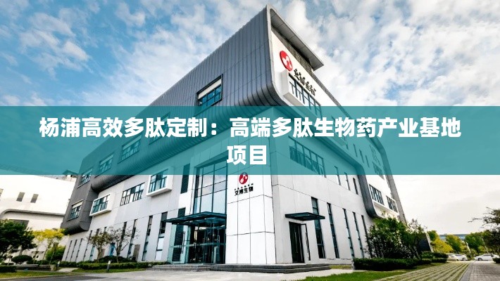 杨浦高效多肽定制：高端多肽生物药产业基地项目 