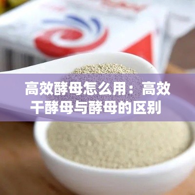 高效酵母怎么用：高效干酵母与酵母的区别 