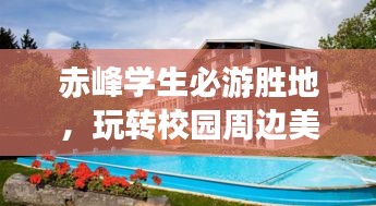 赤峰学生必游胜地，玩转校园周边美景攻略！
