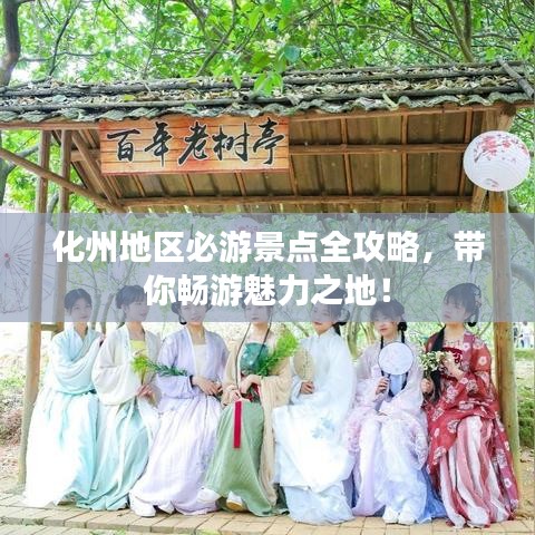 化州地区必游景点全攻略，带你畅游魅力之地！