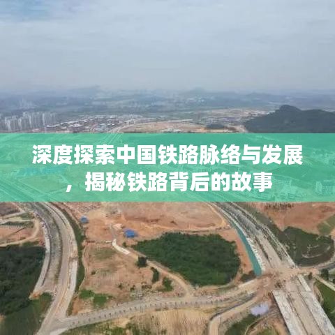 深度探索中国铁路脉络与发展，揭秘铁路背后的故事