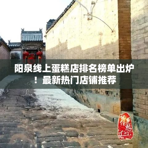 阳泉线上蛋糕店排名榜单出炉！最新热门店铺推荐