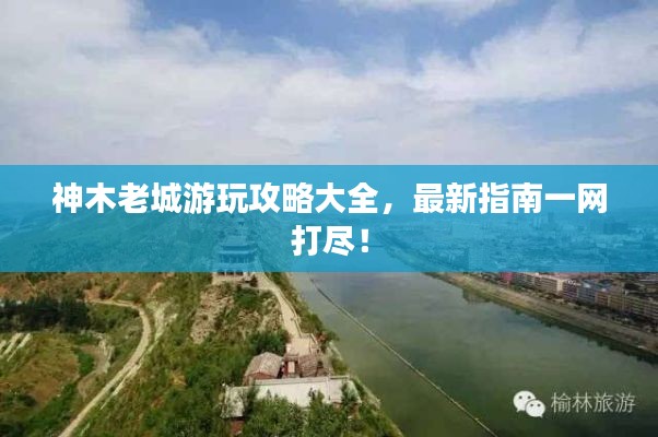 神木老城游玩攻略大全，最新指南一网打尽！