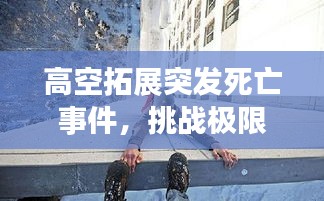 高空拓展突发死亡事件，挑战极限背后的风险与反思