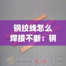 钢绞线怎么焊接不断：钢绞线断线怎么接 