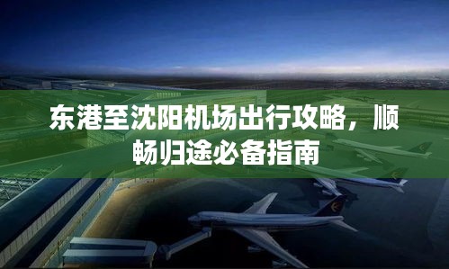 东港至沈阳机场出行攻略，顺畅归途必备指南