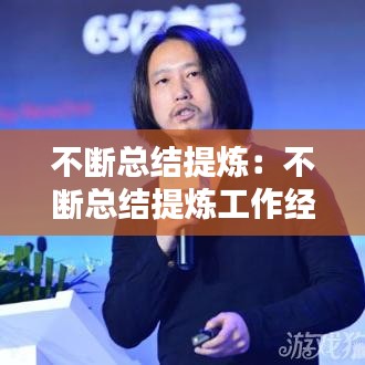 不断总结提炼：不断总结提炼工作经验做法 