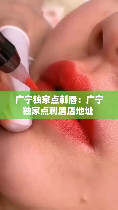 广宁独家点刺唇：广宁独家点刺唇店地址 