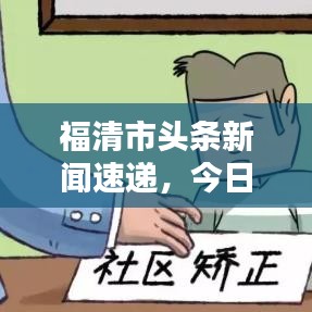 福清市头条新闻速递，今日头条独家报道最新动态