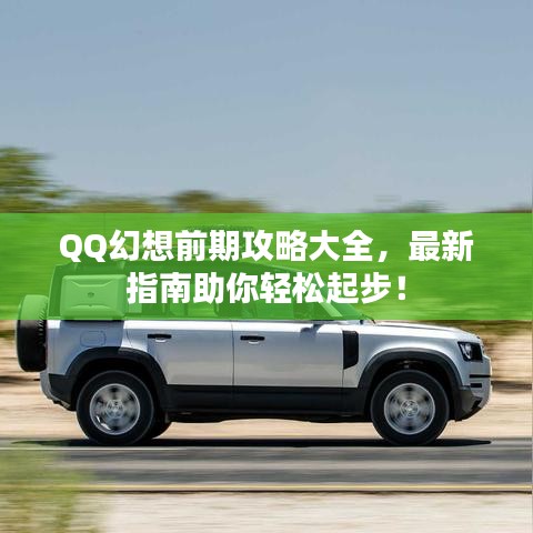 QQ幻想前期攻略大全，最新指南助你轻松起步！