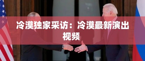 冷漠独家采访：冷漠最新演出视频 