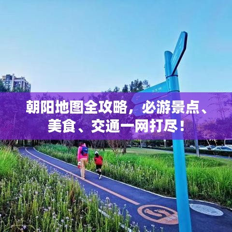 朝阳地图全攻略，必游景点、美食、交通一网打尽！