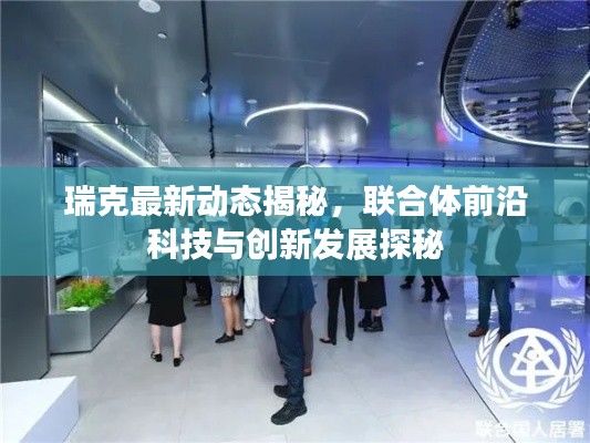 瑞克最新动态揭秘，联合体前沿科技与创新发展探秘
