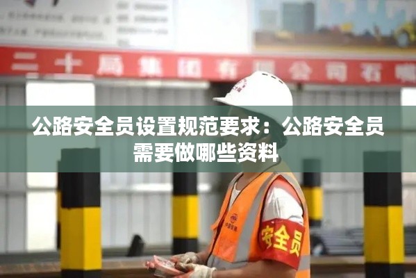 公路安全员设置规范要求：公路安全员需要做哪些资料 