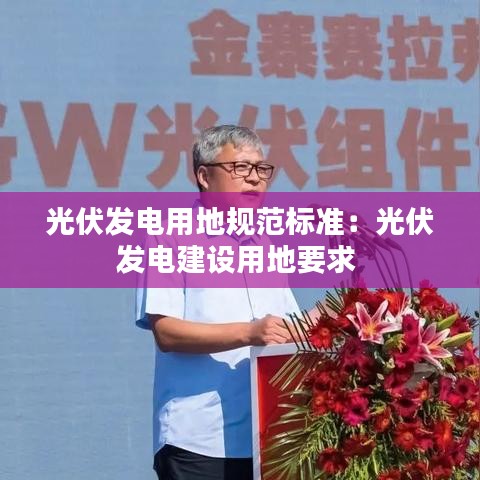 光伏发电用地规范标准：光伏发电建设用地要求 