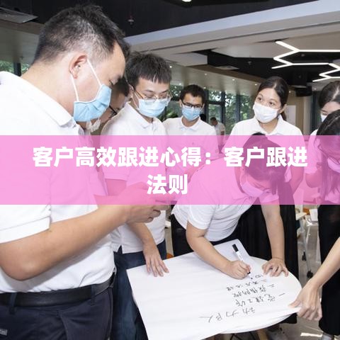 客户高效跟进心得：客户跟进法则 