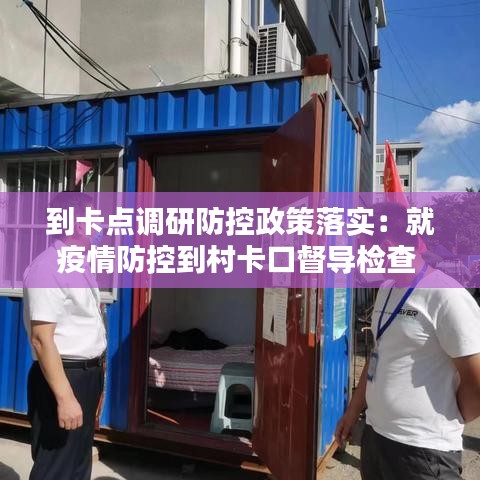 到卡点调研防控政策落实：就疫情防控到村卡口督导检查 