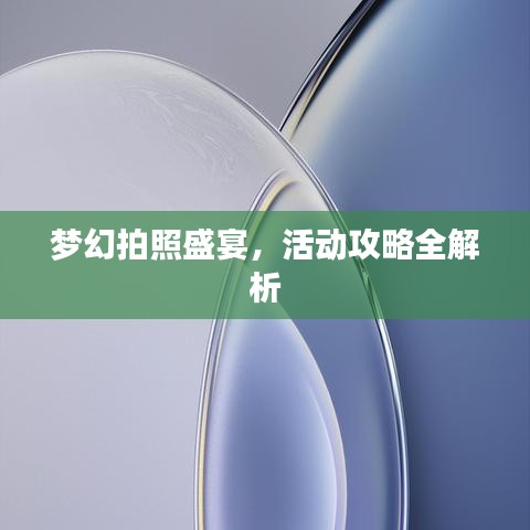 梦幻拍照盛宴，活动攻略全解析