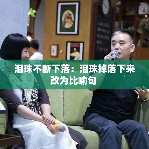 泪珠不断下落：泪珠掉落下来改为比喻句 