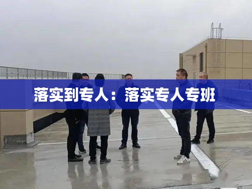落实到专人：落实专人专班 