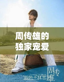 周传雄的独家宠爱：周传雄专辑列表 