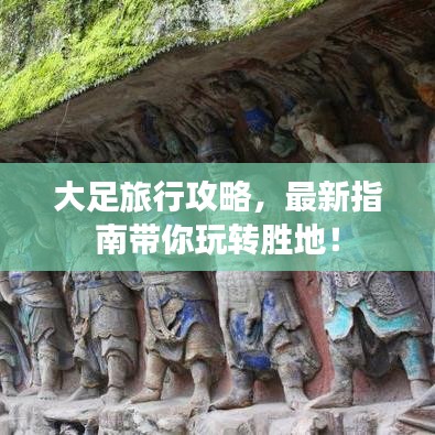 大足旅行攻略，最新指南带你玩转胜地！