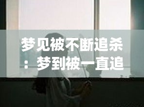 梦见被不断追杀：梦到被一直追杀 