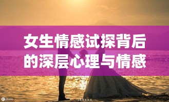 女生情感试探背后的深层心理与情感探索揭秘