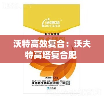 沃特高效复合：沃夫特高塔复合肥 