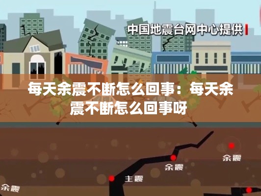 每天余震不断怎么回事：每天余震不断怎么回事呀 
