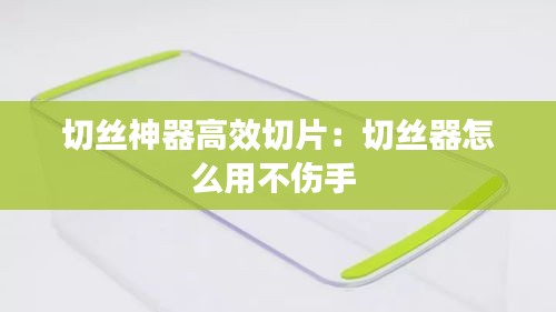 切丝神器高效切片：切丝器怎么用不伤手 
