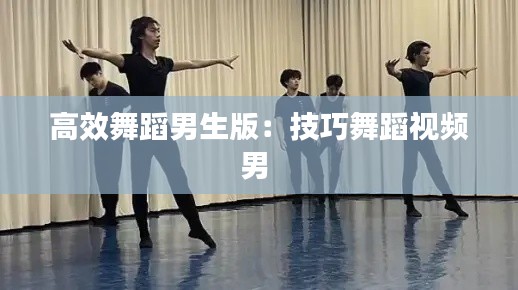 高效舞蹈男生版：技巧舞蹈视频男 