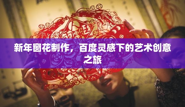 新年窗花制作，百度灵感下的艺术创意之旅