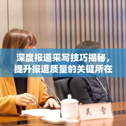 深度报道采写技巧揭秘，提升报道质量的关键所在